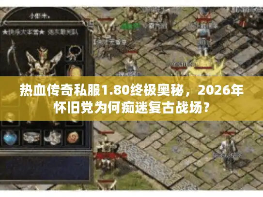 热血传奇私服1.80终极奥秘，2026年怀旧党为何痴迷复古战场？