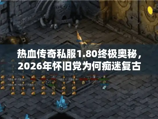 热血传奇私服1.80终极奥秘，2026年怀旧党为何痴迷复古战场？