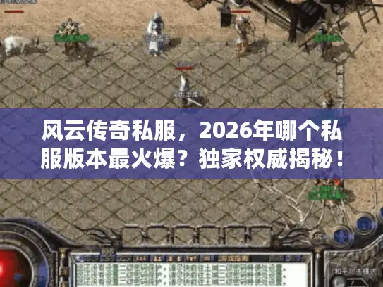 风云传奇私服,2026年哪个私服版本最火爆?独家权威揭秘! 风云传奇私服,2026年哪个私服版本最火爆?独家权威揭秘!