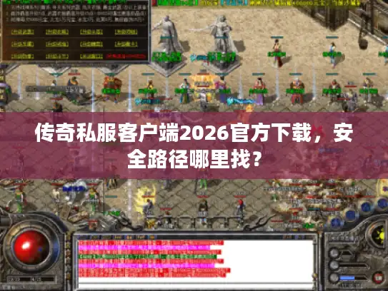 传奇私服客户端2026官方下载，安全路径哪里找？