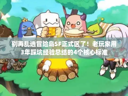 别再乱选冒险岛SF正式区了!老玩家用3年踩坑经验总结的4个核心标准 别再乱选冒险岛SF正式区了!老玩家用3年踩坑经验总结的4个核心标准