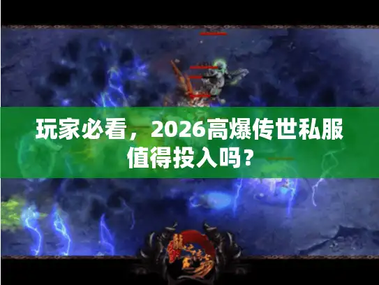 玩家必看，2026高爆传世私服值得投入吗？