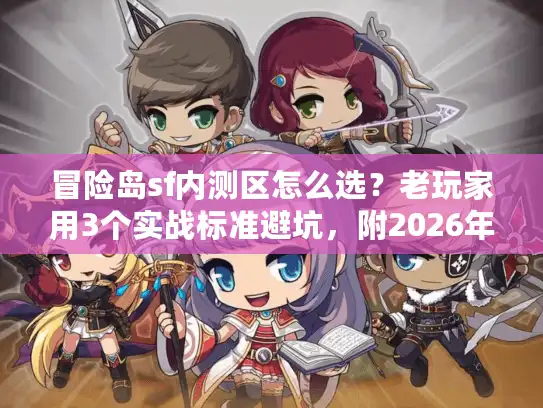 冒险岛sf内测区怎么选?老玩家用3个实战标准避坑,附2026年最新开服清单 冒险岛sf内测区怎么选?老玩家用3个实战标准避坑,附2026年最新开服清单