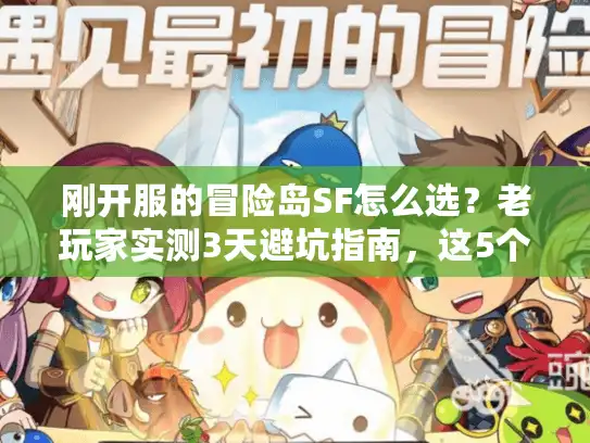 刚开服的冒险岛SF怎么选？老玩家实测3天避坑指南，这5个细节90%的人没注意