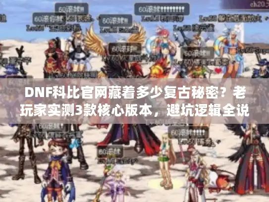 DNF科比官网藏着多少复古秘密？老玩家实测3款核心版本，避坑逻辑全说透