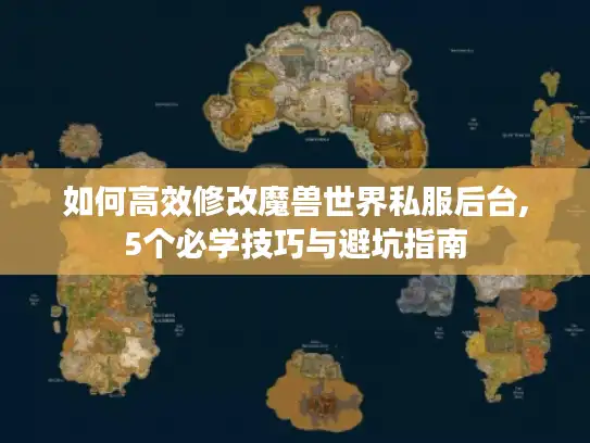 如何高效修改魔兽世界私服后台,5个必学技巧与避坑指南
