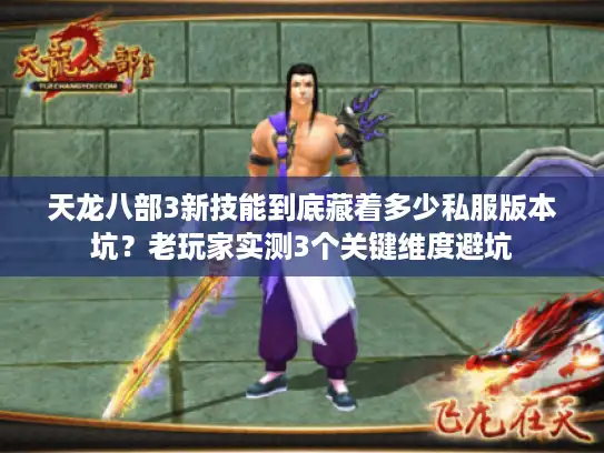 天龙八部3新技能到底藏着多少私服版本坑?老玩家实测3个关键维度避坑 天龙八部3新技能到底藏着多少私服版本坑?老玩家实测3个关键维度避坑