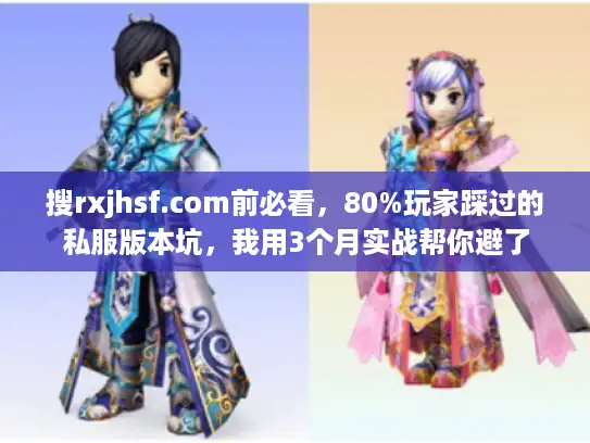 搜rxjhsf.com前必看，80%玩家踩过的私服版本坑，我用3个月实战帮你避了