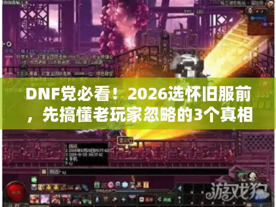 DNF党必看！2026选怀旧服前，先搞懂老玩家忽略的3个真相