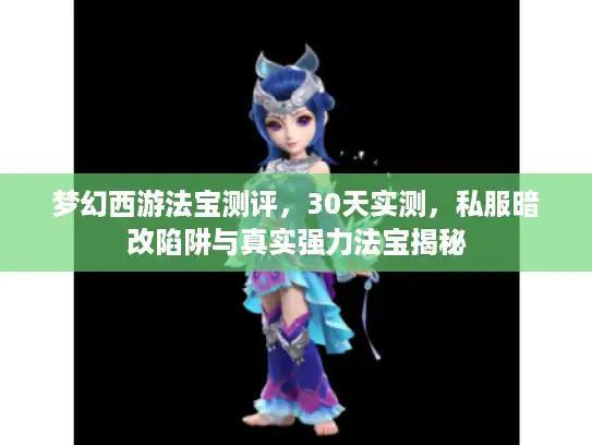 梦幻西游法宝测评，30天实测，私服暗改陷阱与真实强力法宝揭秘