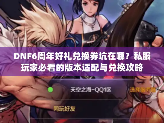 DNF6周年好礼兑换券坑在哪？私服玩家必看的版本适配与兑换攻略