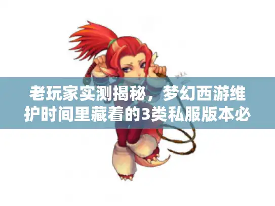 老玩家实测揭秘,梦幻西游维护时间里藏着的3类私服版本必看攻略 老玩家实测揭秘,梦幻西游维护时间里藏着的3类私服版本必看攻略