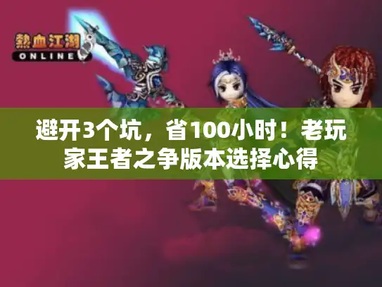 避开3个坑，省100小时！老玩家王者之争版本选择心得