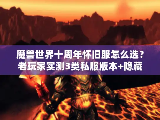 魔兽世界十周年怀旧服怎么选?老玩家实测3类私服版本+隐藏攻略全揭秘 魔兽世界十周年怀旧服怎么选?老玩家实测3类私服版本+隐藏攻略全揭秘