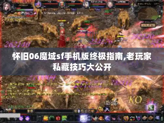 怀旧06魔域sf手机版终极指南,老玩家私藏技巧大公开