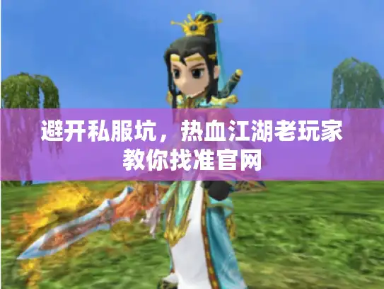 避开私服坑，热血江湖老玩家教你找准官网