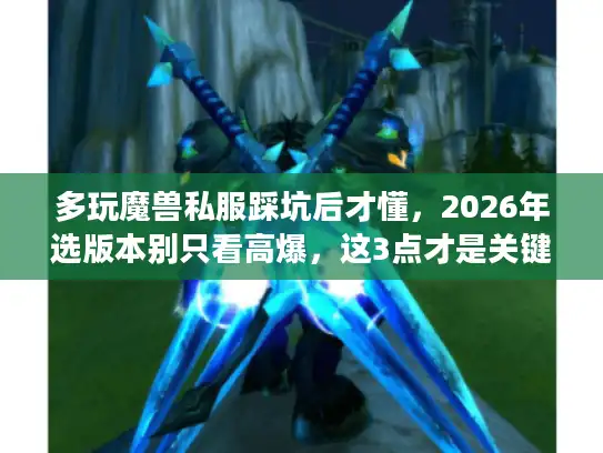 多玩魔兽私服踩坑后才懂，2026年选版本别只看高爆，这3点才是关键