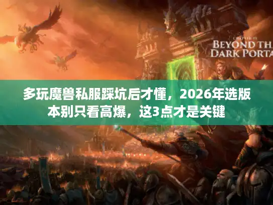 多玩魔兽私服踩坑后才懂，2026年选版本别只看高爆，这3点才是关键