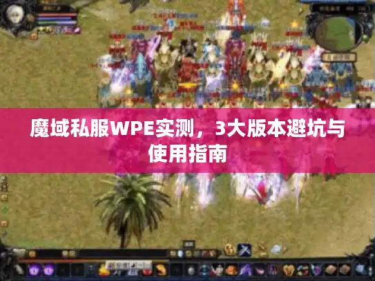 魔域私服WPE实测,3大版本避坑与使用指南 魔域私服WPE实测,3大版本避坑与使用指南