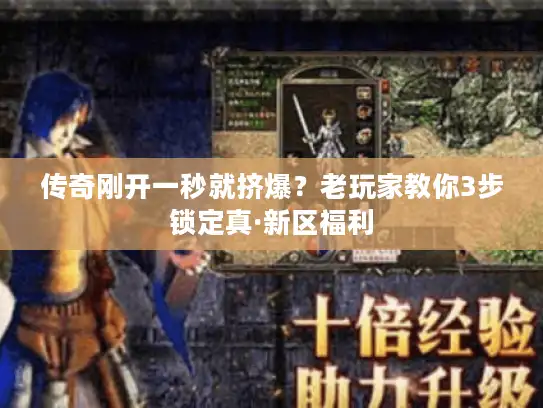 传奇刚开一秒就挤爆?老玩家教你3步锁定真·新区福利 传奇刚开一秒就挤爆?老玩家教你3步锁定真·新区福利