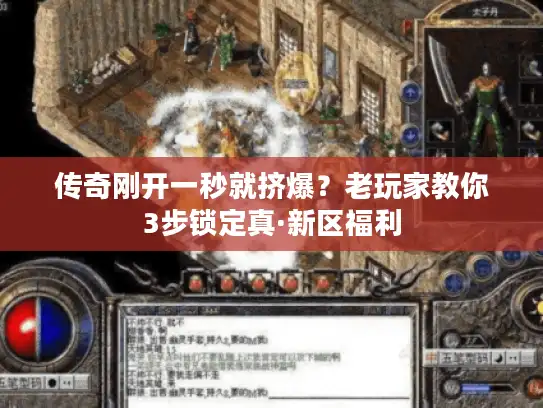 传奇刚开一秒就挤爆?老玩家教你3步锁定真·新区福利 传奇刚开一秒就挤爆?老玩家教你3步锁定真·新区福利