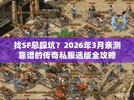 找SF总踩坑？2026年3月亲测靠谱的传奇私服选版全攻略