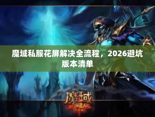 魔域私服花屏解决全流程，2026避坑版本清单
