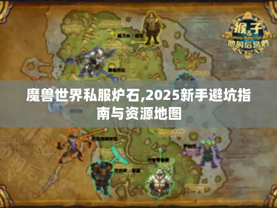 魔兽世界私服炉石,2025新手避坑指南与资源地图