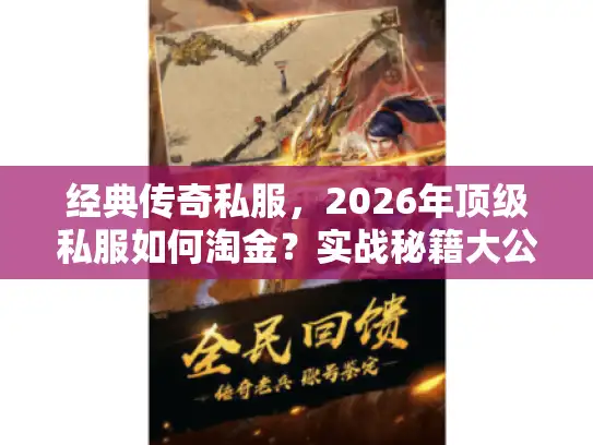 经典传奇私服,2026年顶级私服如何淘金?实战秘籍大公开! 经典传奇私服,2026年顶级私服如何淘金?实战秘籍大公开!