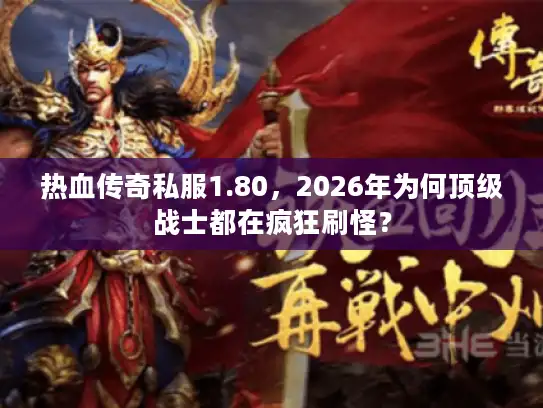 热血传奇私服1.80，2026年为何顶级战士都在疯狂刷怪？