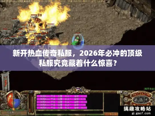 新开热血传奇私服，2026年必冲的顶级私服究竟藏着什么惊喜？