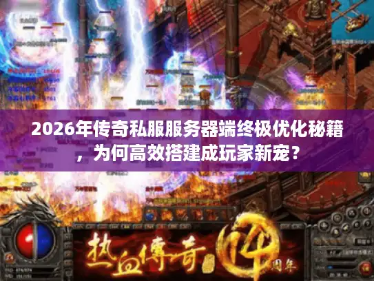 2026年传奇私服服务器端终极优化秘籍，为何高效搭建成玩家新宠？