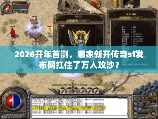 2026开年首测,哪家新开传奇sf发布网扛住了万人攻沙? 2026开年首测,哪家新开传奇sf发布网扛住了万人攻沙?