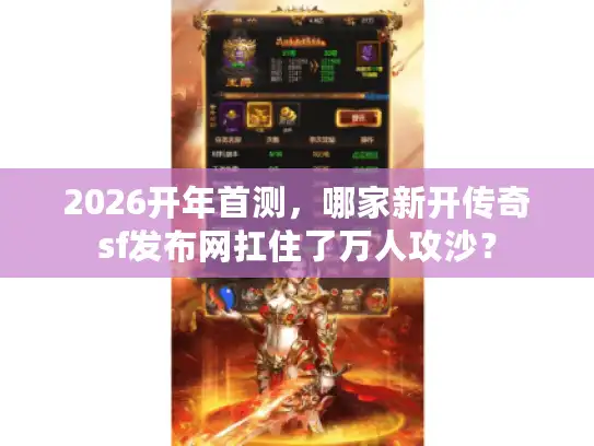2026开年首测,哪家新开传奇sf发布网扛住了万人攻沙? 2026开年首测,哪家新开传奇sf发布网扛住了万人攻沙?