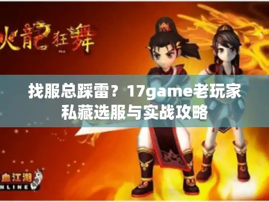找服总踩雷？17game老玩家私藏选服与实战攻略