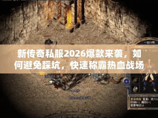 新传奇私服2026爆款来袭,如何避免踩坑,快速称霸热血战场? 新传奇私服2026爆款来袭,如何避免踩坑,快速称霸热血战场?