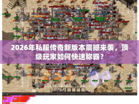 2026年私服传奇新版本震撼来袭，顶级玩家如何快速称霸？