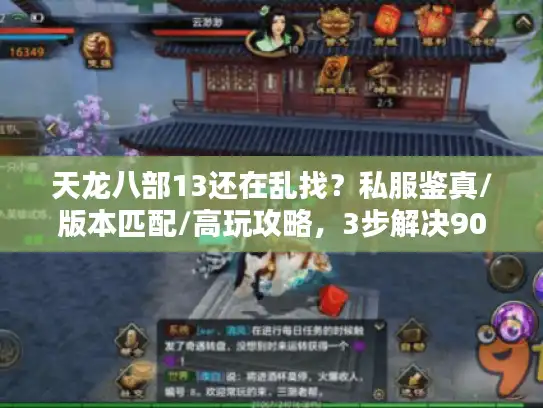 天龙八部13还在乱找？私服鉴真/版本匹配/高玩攻略，3步解决90%玩家痛点