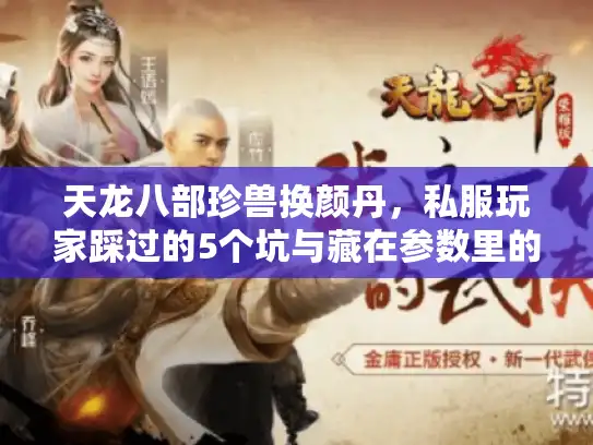 天龙八部珍兽换颜丹，私服玩家踩过的5个坑与藏在参数里的变美密码