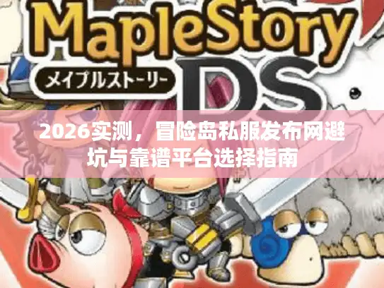 2026实测，冒险岛私服发布网避坑与靠谱平台选择指南