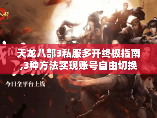 天龙八部3私服多开终极指南,3种方法实现账号自由切换