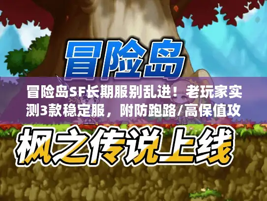 冒险岛SF长期服别乱进！老玩家实测3款稳定服，附防跑路/高保值攻略