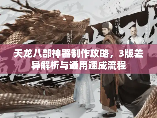 天龙八部神器制作攻略，3版差异解析与通用速成流程