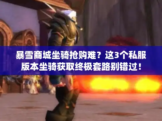 暴雪商城坐骑抢购难？这3个私服版本坐骑获取终极套路别错过！