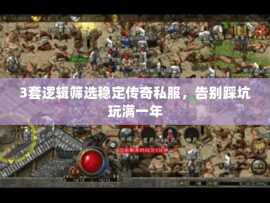 3套逻辑筛选稳定传奇私服，告别踩坑玩满一年