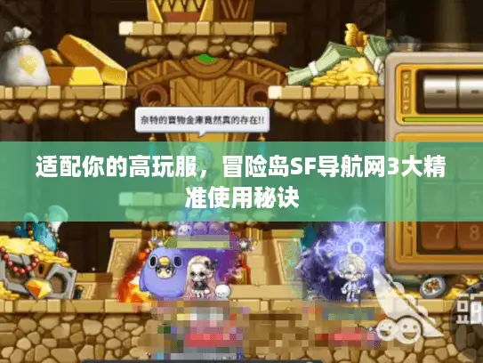 适配你的高玩服，冒险岛SF导航网3大精准使用秘诀