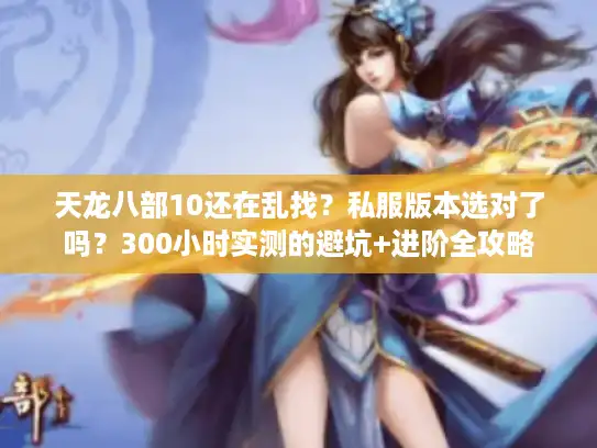 天龙八部10还在乱找？私服版本选对了吗？300小时实测的避坑+进阶全攻略