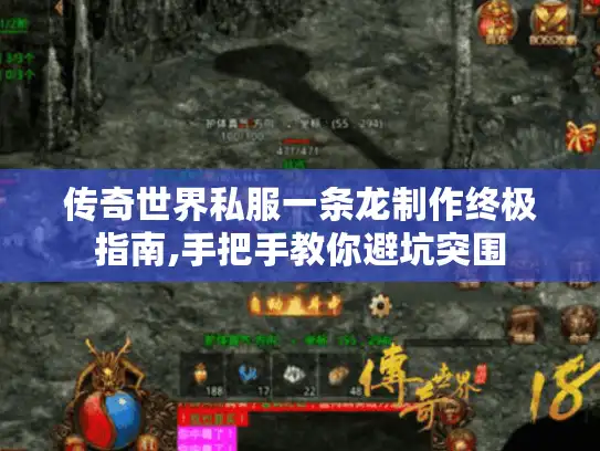 传奇世界私服一条龙制作终极指南,手把手教你避坑突围
