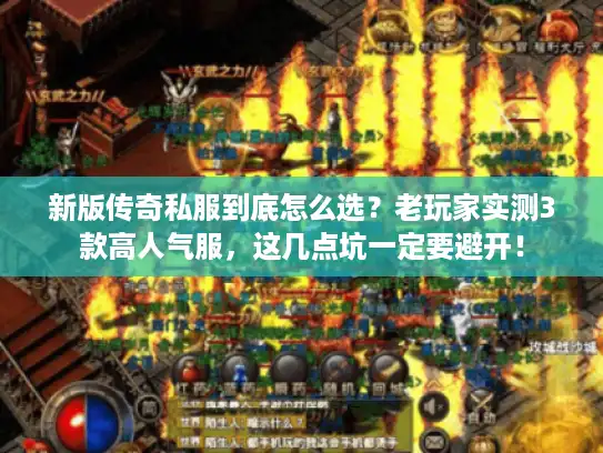 新版传奇私服到底怎么选？老玩家实测3款高人气服，这几点坑一定要避开！