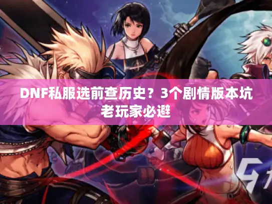 DNF私服选前查历史？3个剧情版本坑老玩家必避